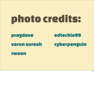 photo credits:
pragdave       edtechie99
varun suresh   cyberpenguin
rwoan


                              35
 