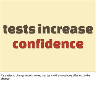 tests increase
   confidence
                                                                                 6

It’s easier to change code knowing that tests will show places affected by the
change.
 