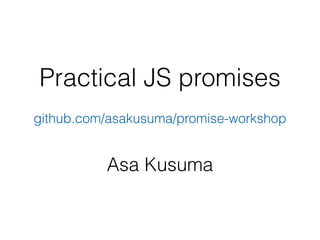 Practical JS promises 
github.com/asakusuma/promise-workshop 
Asa Kusuma 
 