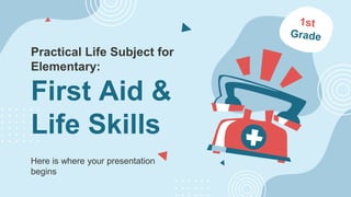 Here is where your presentation
begins
Practical Life Subject for
Elementary:
First Aid &
Life Skills
 