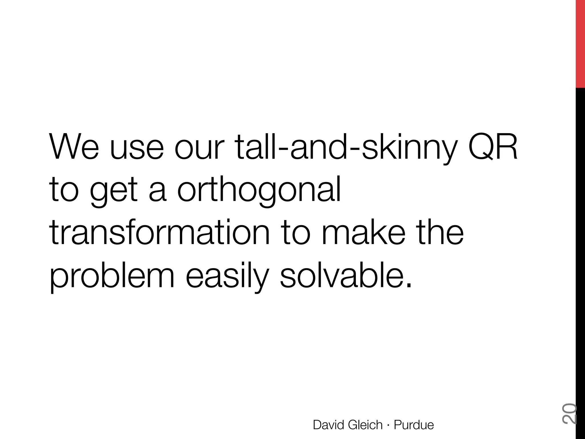 We use our tall-and-skinny QR
to get a orthogonal
transformation to make the
problem easily solvable.
David Gleich · Purdue
20
 