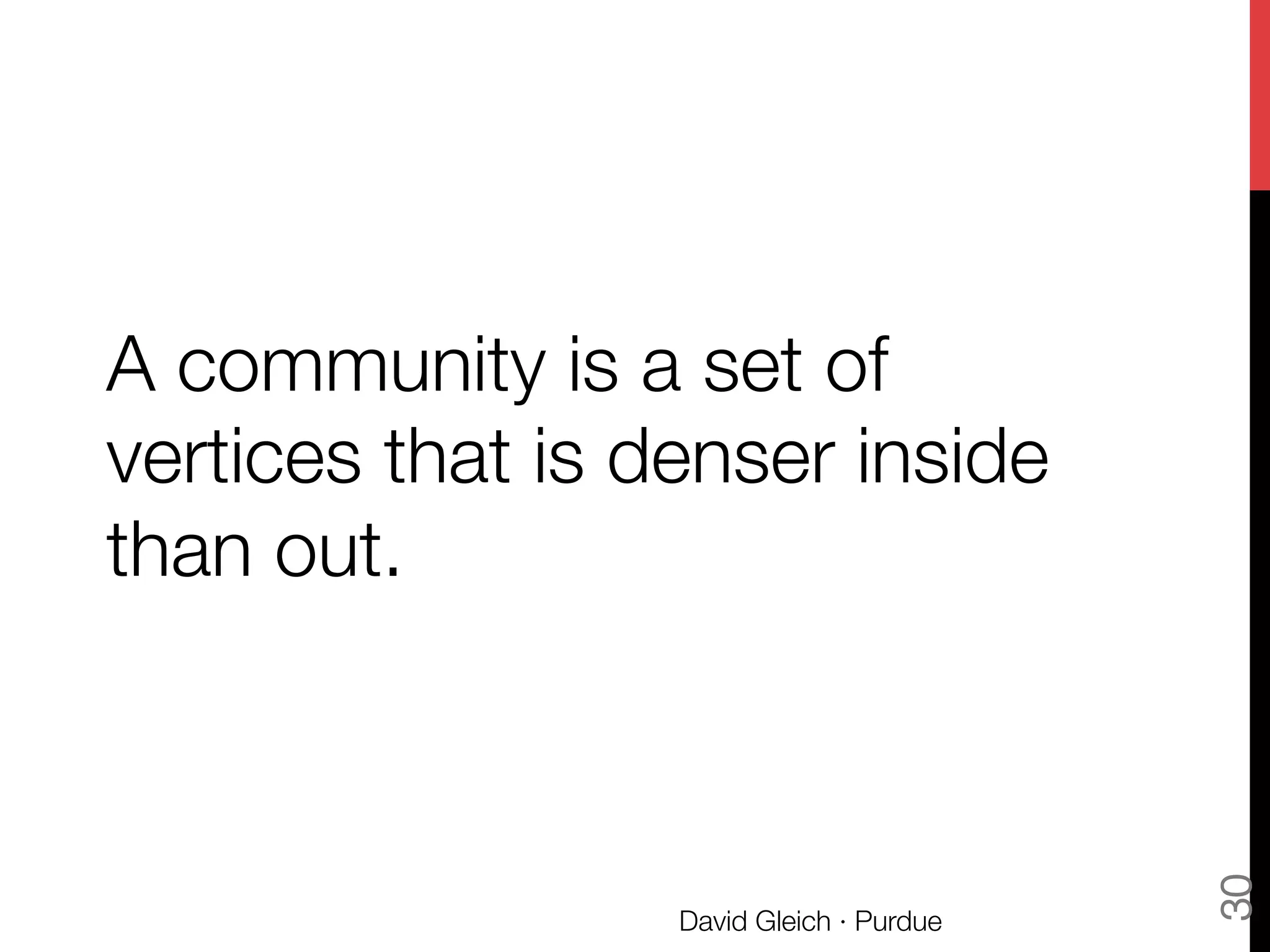 A community is a set of
vertices that is denser inside
than out.
David Gleich · Purdue
30
 