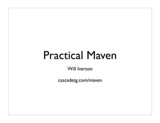 Practical Maven
       Will Iverson

   cascadetg.com/maven
 