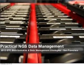 1
Practical NGS Data Management
2013 GTC Bioinformatics & Data Management Strategies - San Francisco
Wednesday, June 19, 13
 