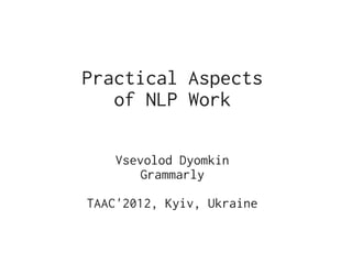 Practical Aspects
   of NLP Work

    Vsevolod Dyomkin
        Grammarly

TAAC'2012, Kyiv, Ukraine
 