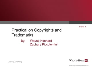 Series 3

Practical on Copyrights and
Trademarks
By:

Attorney Advertising

Wayne Kennard
Zachary Piccolomini

 