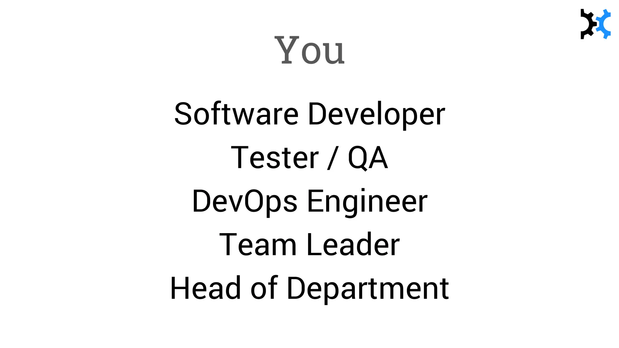 You
Software Developer
Tester / QA
DevOps Engineer
Team Leader
Head of Department
 