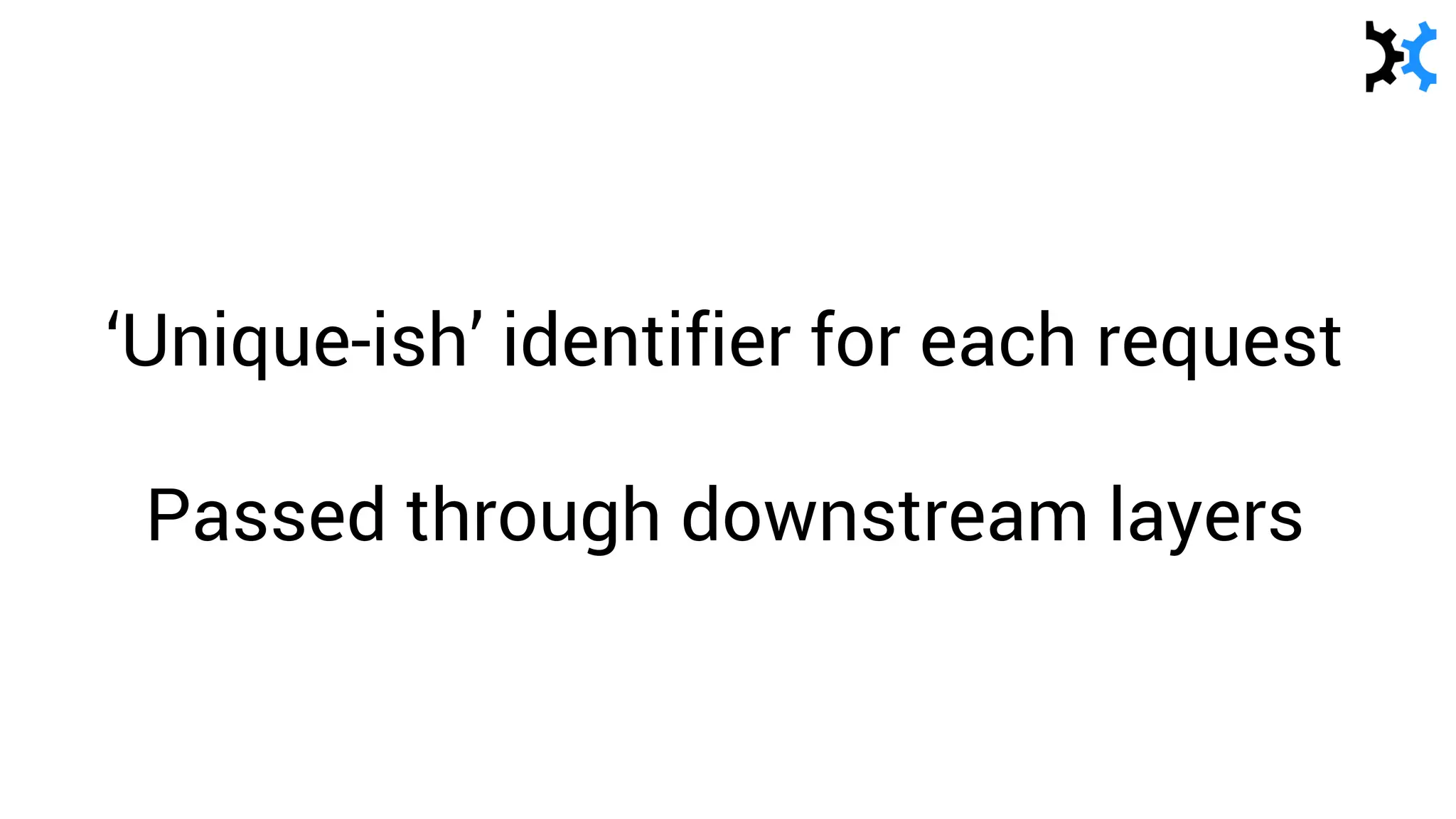 ‘Unique-ish’ identifier for each request
Passed through downstream layers
 