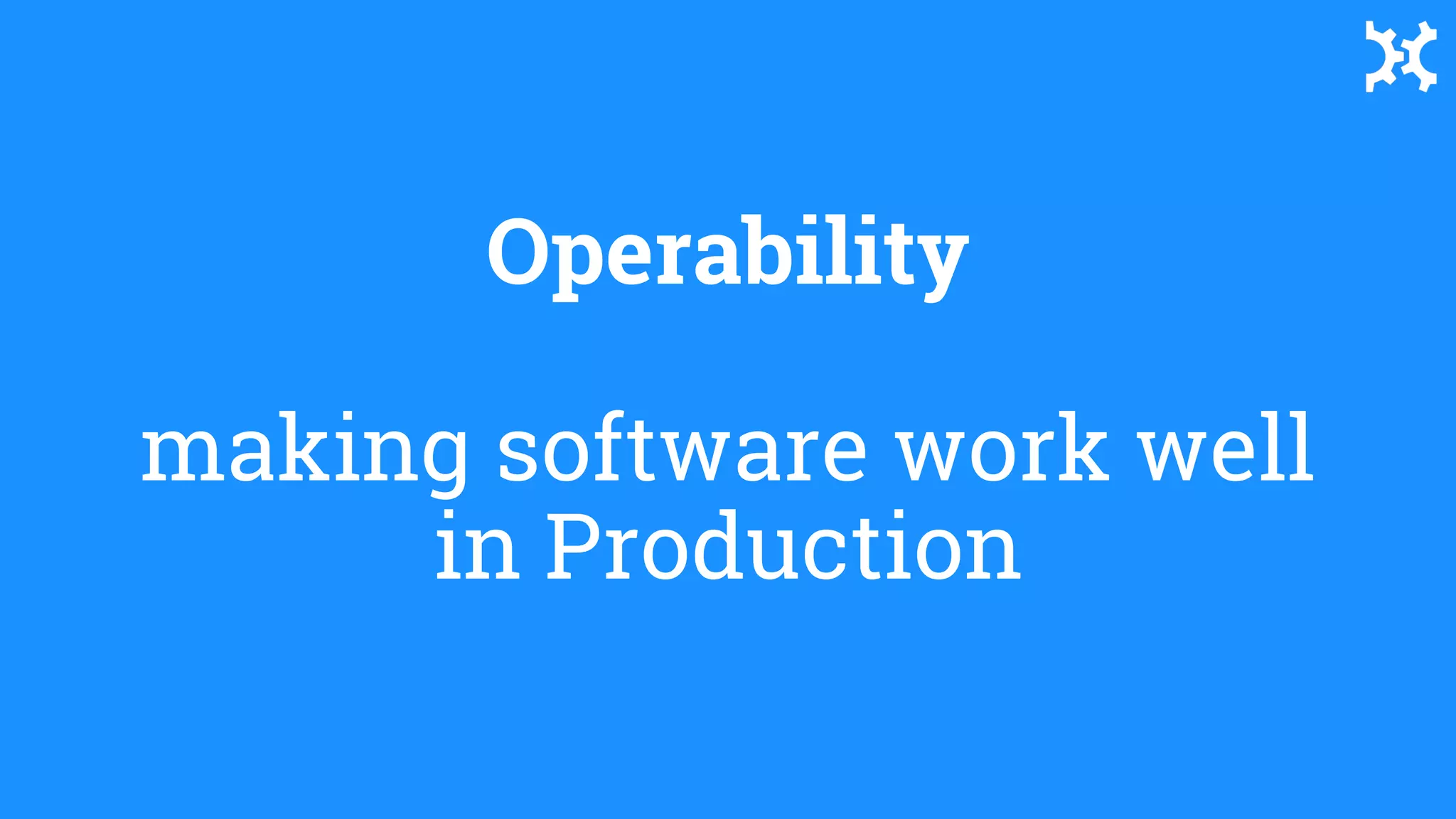Operability
making software work well
in Production
 