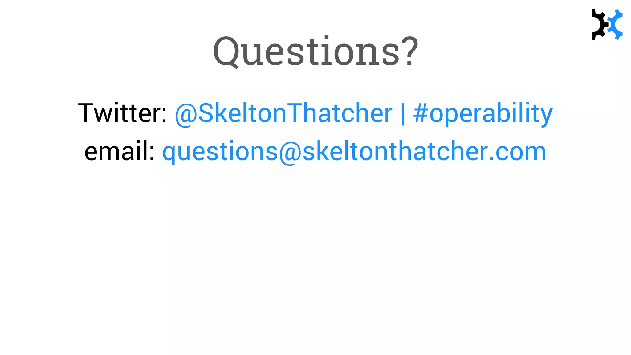 Questions?
Twitter: @SkeltonThatcher | #operability
email: questions@skeltonthatcher.com
 