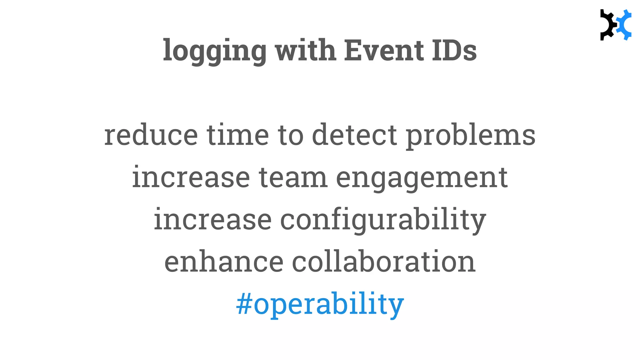 logging with Event IDs
reduce time to detect problems
increase team engagement
increase configurability
enhance collaboration
#operability
 