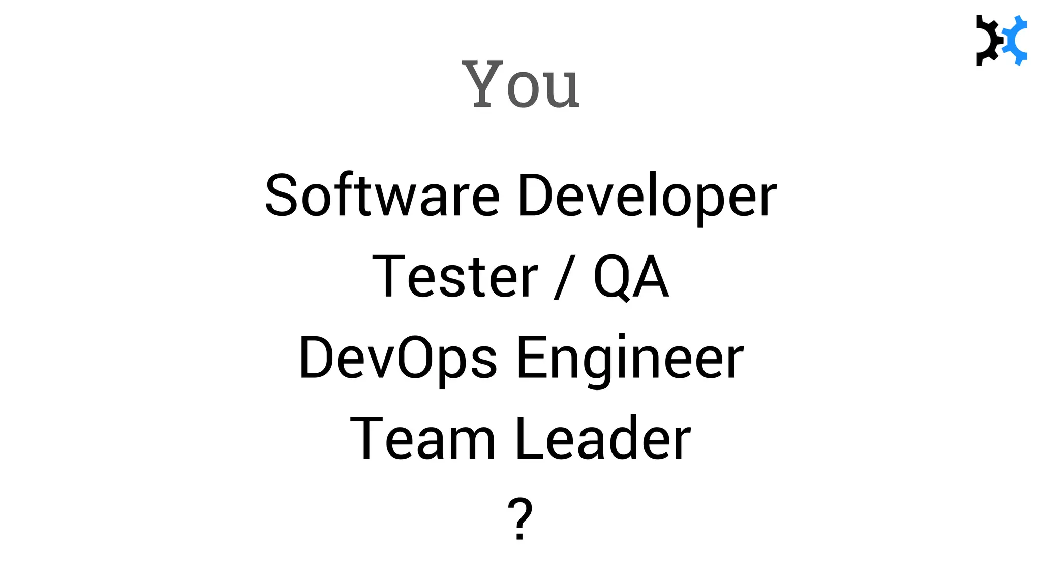 You
Software Developer
Tester / QA
DevOps Engineer
Team Leader
?
 