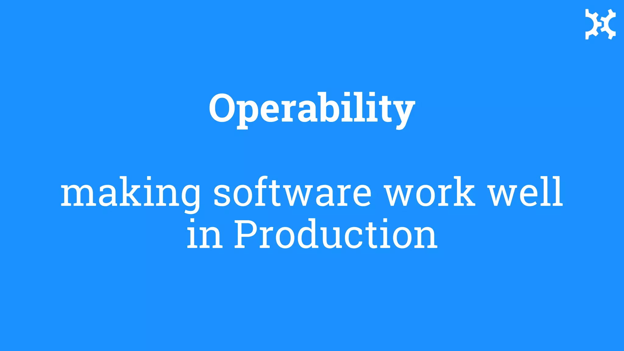 Operability
making software work well
in Production
 