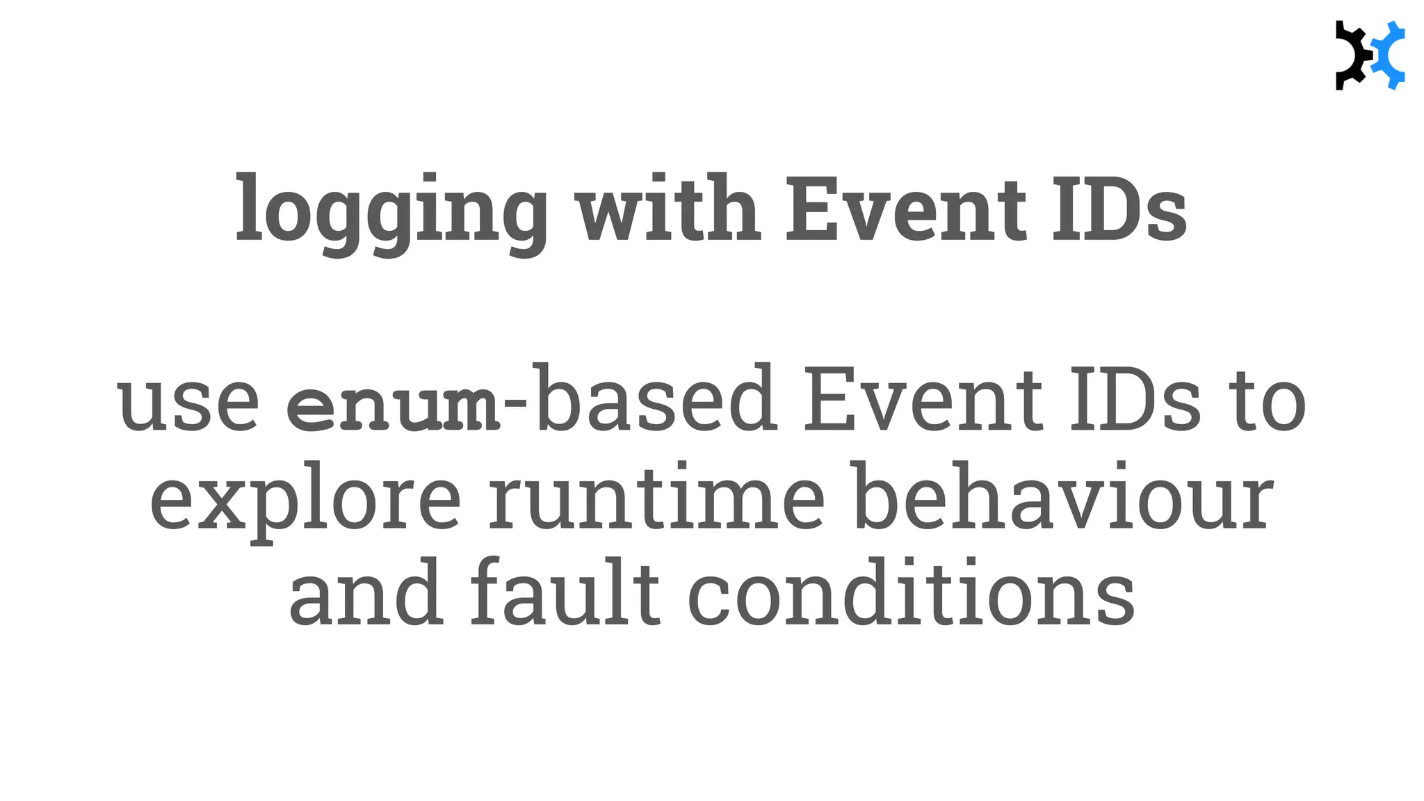 logging with Event IDs
use enum-based Event IDs to
explore runtime behaviour
and fault conditions
 