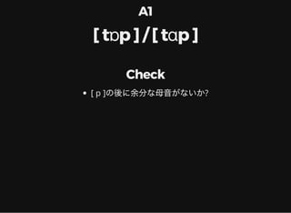 A1
[ tɒp ] / [ tɑp ]
Check
[ p ]の後に余分な母音がないか?
 