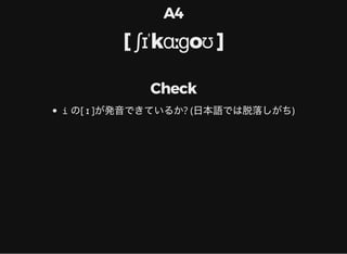 A4
[ ʃɪˈkɑːɡoʊ ]
Check
i の[ ɪ ]が発音できているか? (日本語では脱落しがち)
 