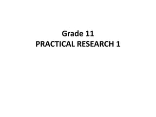 Grade 11
PRACTICAL RESEARCH 1
 