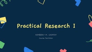 Practical Research I
KIMBERLY M. CAINTOY
Course facilitator
 