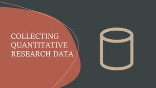 COLLECTING
QUANTITATIVE
RESEARCH DATA
 