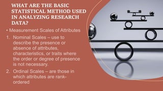 WHAT ARE THE BASIC
STATISTICAL METHOD USED
IN ANALYZING RESEARCH
DATA?
 
