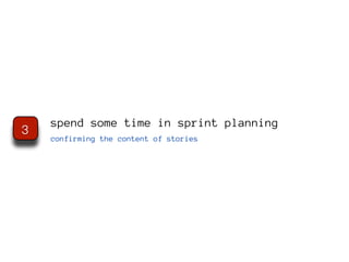 spend some time in sprint planning
3
    confirming the content of stories
 