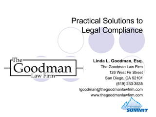 Practical Solutions to  Legal Compliance Linda L. Goodman, Esq. The Goodman Law Firm 126 West Fir Street San Diego, CA 92101 (619) 233-3535 [email_address] www.thegoodmanlawfirm.com 