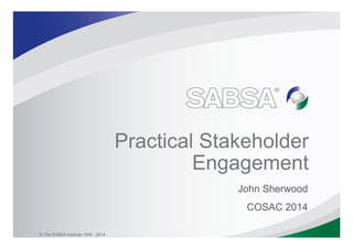 Practical Stakeholder
Engagement
John Sherwood
COSAC 2014
© The SABSA Institute 1995 - 2014
 