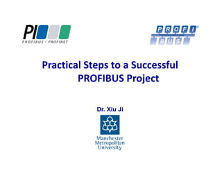 Practical Steps to a Successful
PROFIBUS Project
Dr. Xiu Ji

 