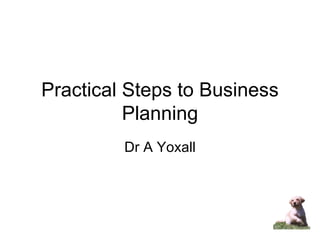 Practical Steps to Business Planning Dr A Yoxall 