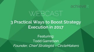 WEBCAST
3 Practical Ways to Boost Strategy
Execution in 2017
Featuring:
Todd Garretson
Founder, Chief Strategist - CircleMakers
 