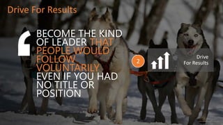 BECOME THE KIND
OF LEADER THAT
PEOPLE WOULD
FOLLOW
VOLUNTARILY
EVEN IF YOU HAD
NO TITLE OR
POSITION
Drive For Results
Drive
For Results2
 