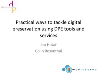 Practical ways to tackle digital preservation using DPE tools and services Jan Hutař Colin Rosenthal 