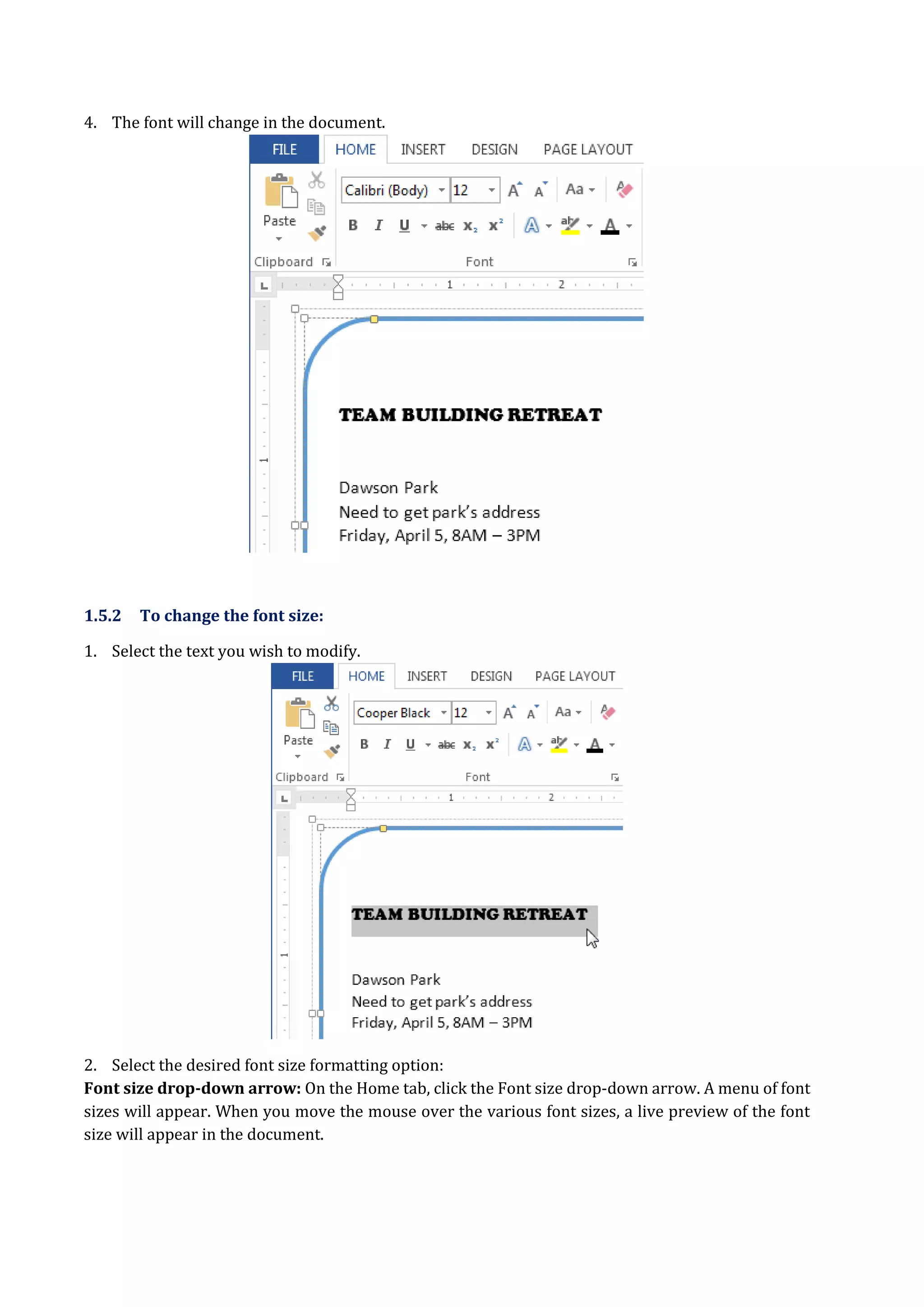 4. The font will change in the document.
1.5.2 To change the font size:
1. Select the text you wish to modify.
2. Select the desired font size formatting option:
Font size drop-down arrow: On the Home tab, click the Font size drop-down arrow. A menu of font
sizes will appear. When you move the mouse over the various font sizes, a live preview of the font
size will appear in the document.
 