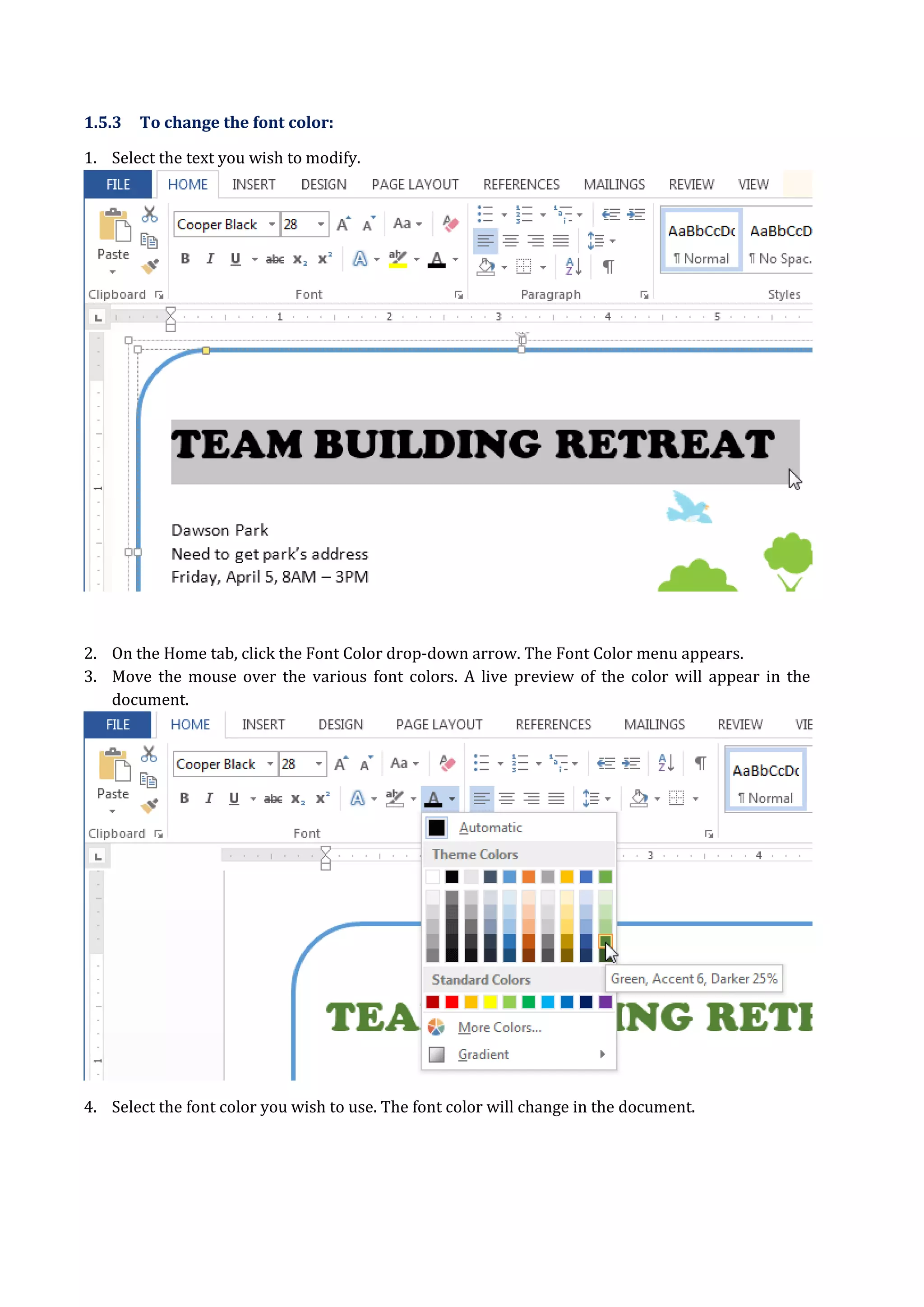 1.5.3 To change the font color:
1. Select the text you wish to modify.
2. On the Home tab, click the Font Color drop-down arrow. The Font Color menu appears.
3. Move the mouse over the various font colors. A live preview of the color will appear in the
document.
4. Select the font color you wish to use. The font color will change in the document.
 