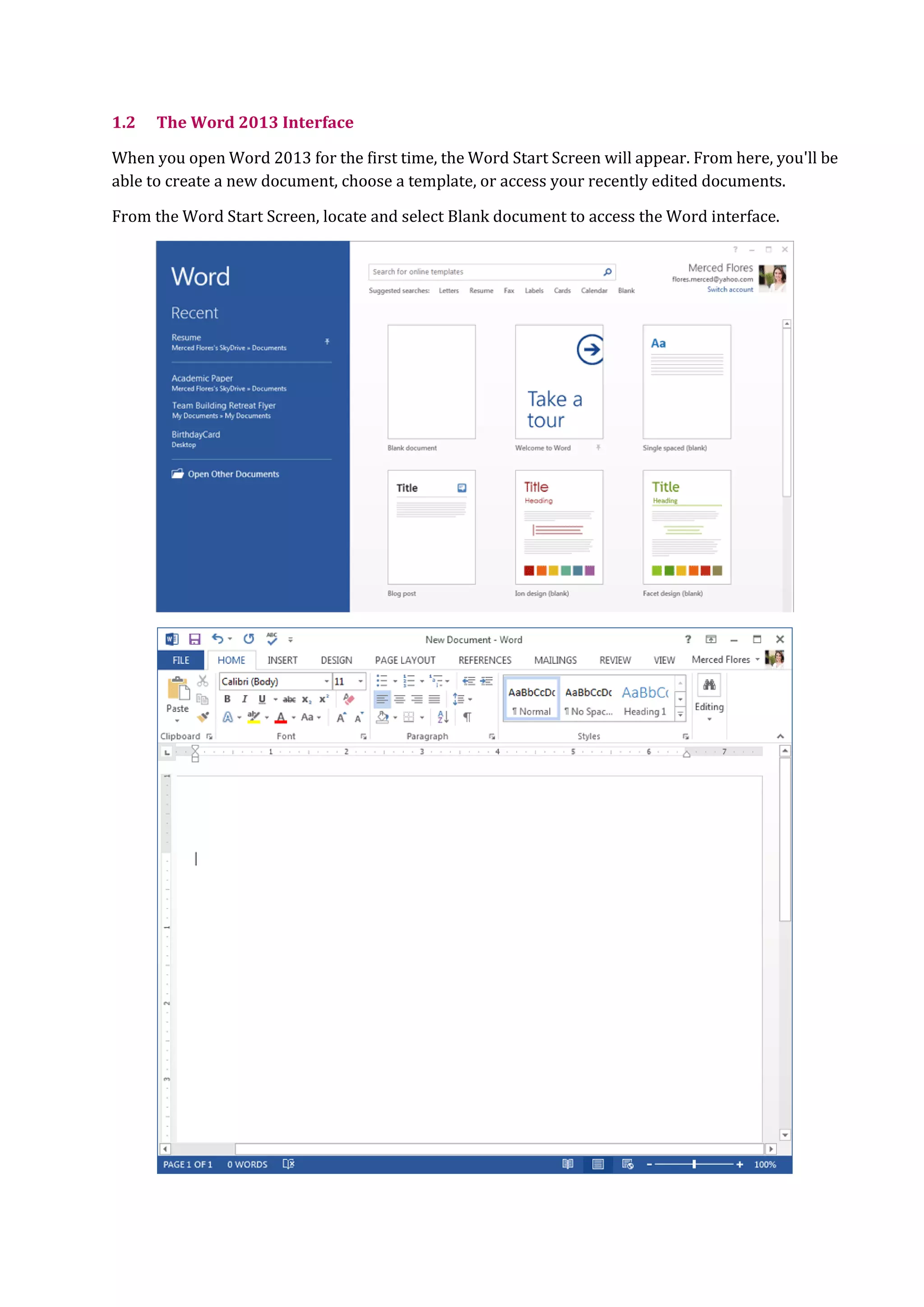 1.2 The Word 2013 Interface
When you open Word 2013 for the first time, the Word Start Screen will appear. From here, you'll be
able to create a new document, choose a template, or access your recently edited documents.
From the Word Start Screen, locate and select Blank document to access the Word interface.
 