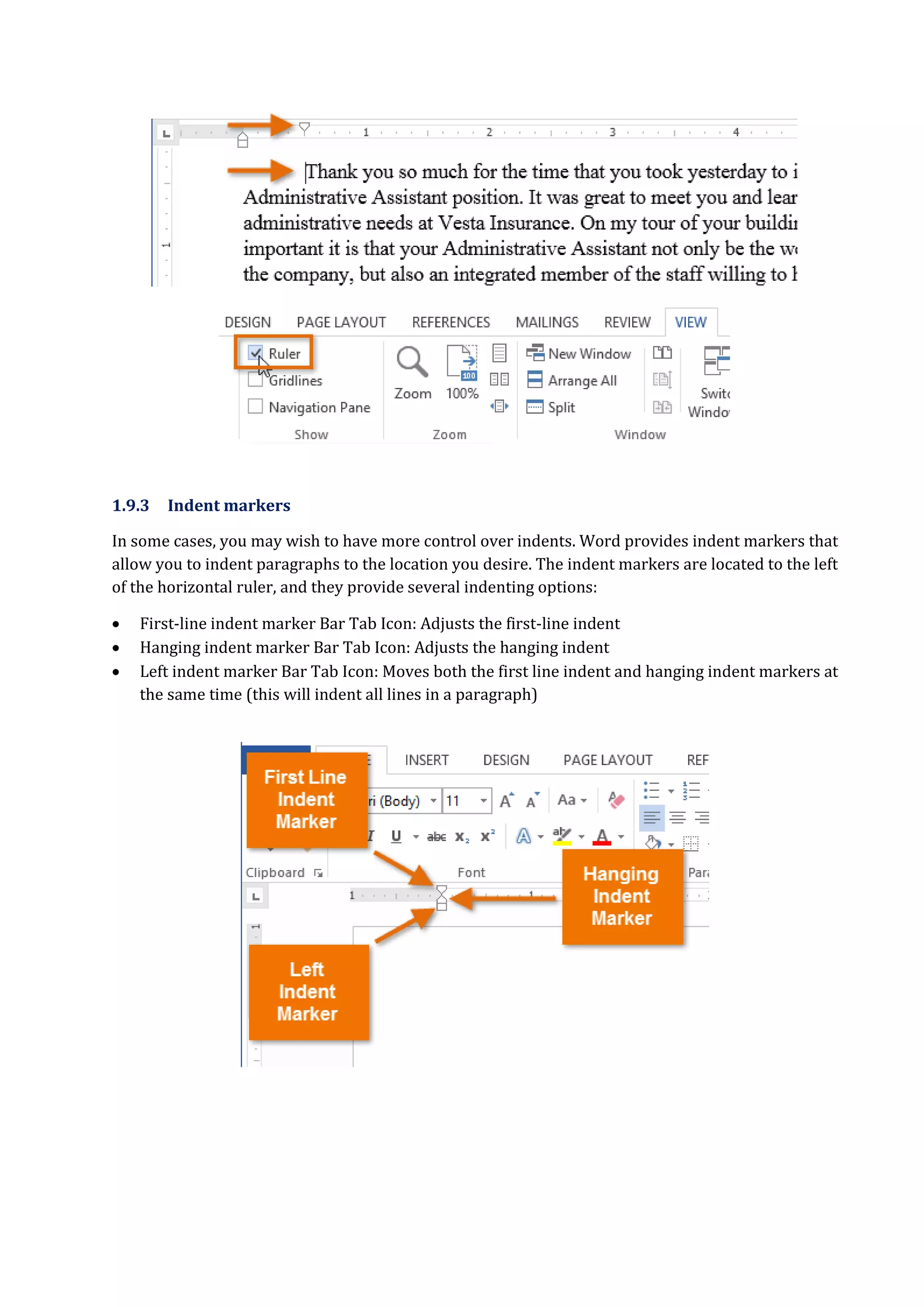 1.9.3 Indent markers
In some cases, you may wish to have more control over indents. Word provides indent markers that
allow you to indent paragraphs to the location you desire. The indent markers are located to the left
of the horizontal ruler, and they provide several indenting options:
 First-line indent marker Bar Tab Icon: Adjusts the first-line indent
 Hanging indent marker Bar Tab Icon: Adjusts the hanging indent
 Left indent marker Bar Tab Icon: Moves both the first line indent and hanging indent markers at
the same time (this will indent all lines in a paragraph)
 