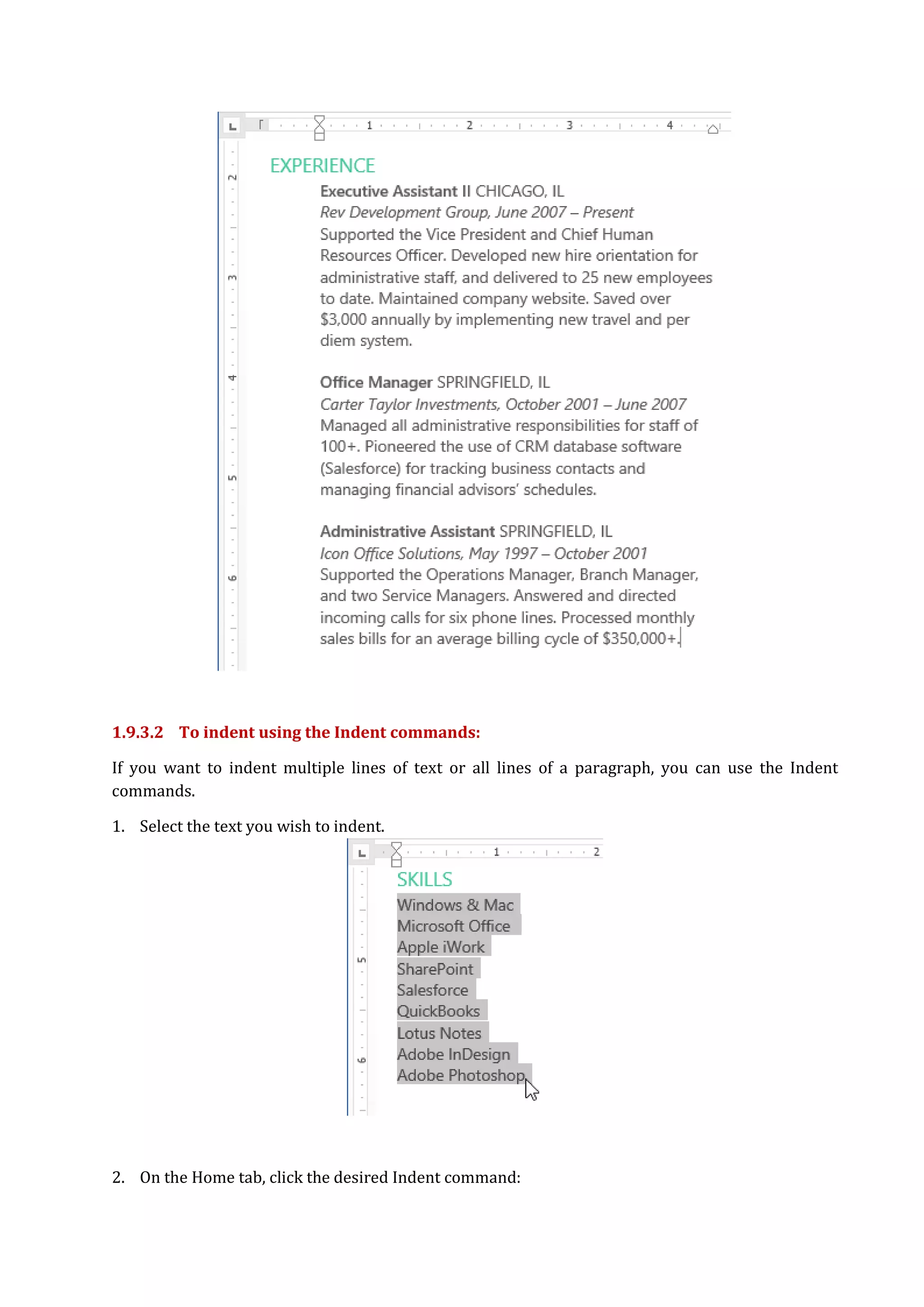 1.9.3.2 To indent using the Indent commands:
If you want to indent multiple lines of text or all lines of a paragraph, you can use the Indent
commands.
1. Select the text you wish to indent.
2. On the Home tab, click the desired Indent command:
 