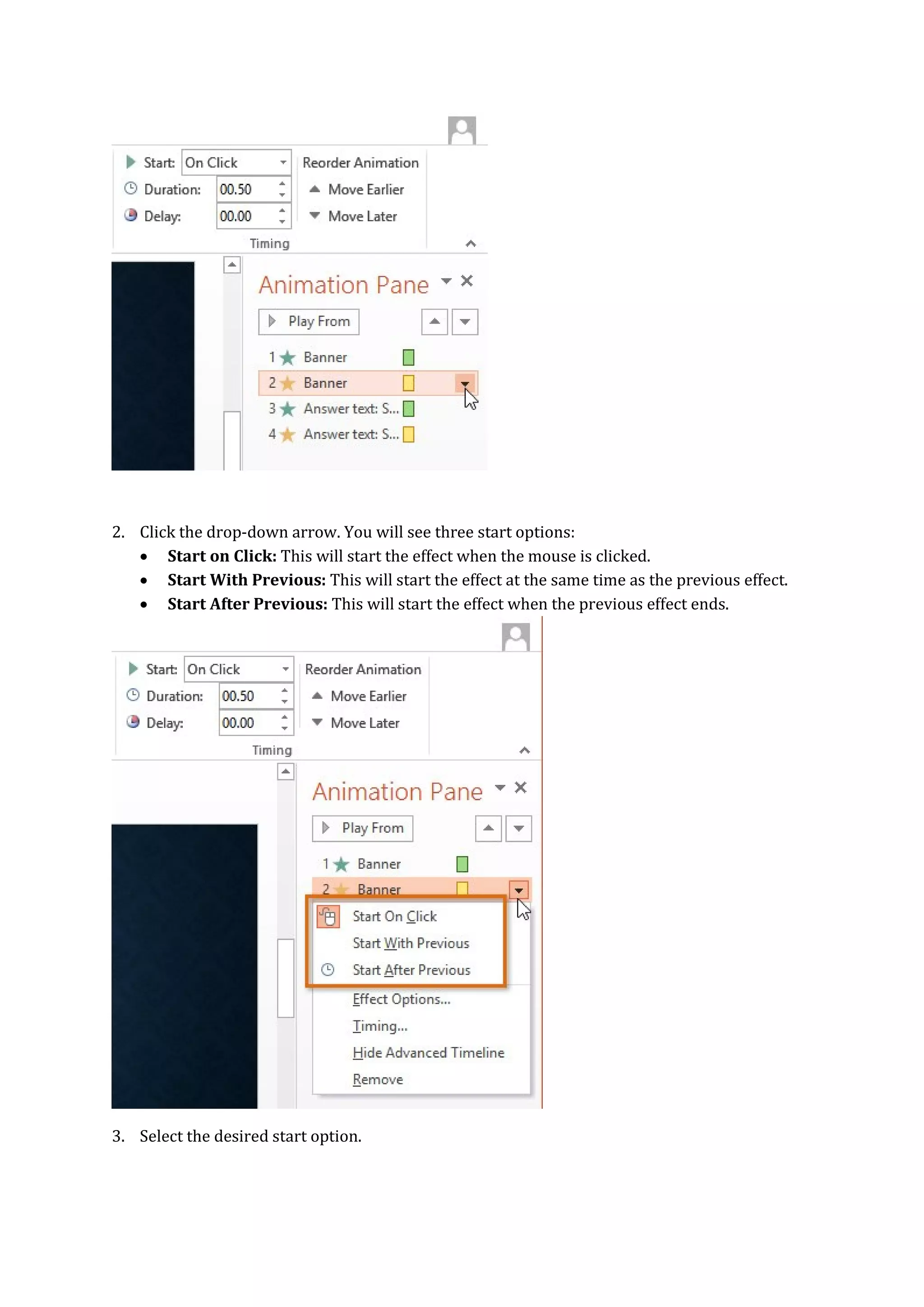 2. Click the drop-down arrow. You will see three start options:
 Start on Click: This will start the effect when the mouse is clicked.
 Start With Previous: This will start the effect at the same time as the previous effect.
 Start After Previous: This will start the effect when the previous effect ends.
3. Select the desired start option.
 