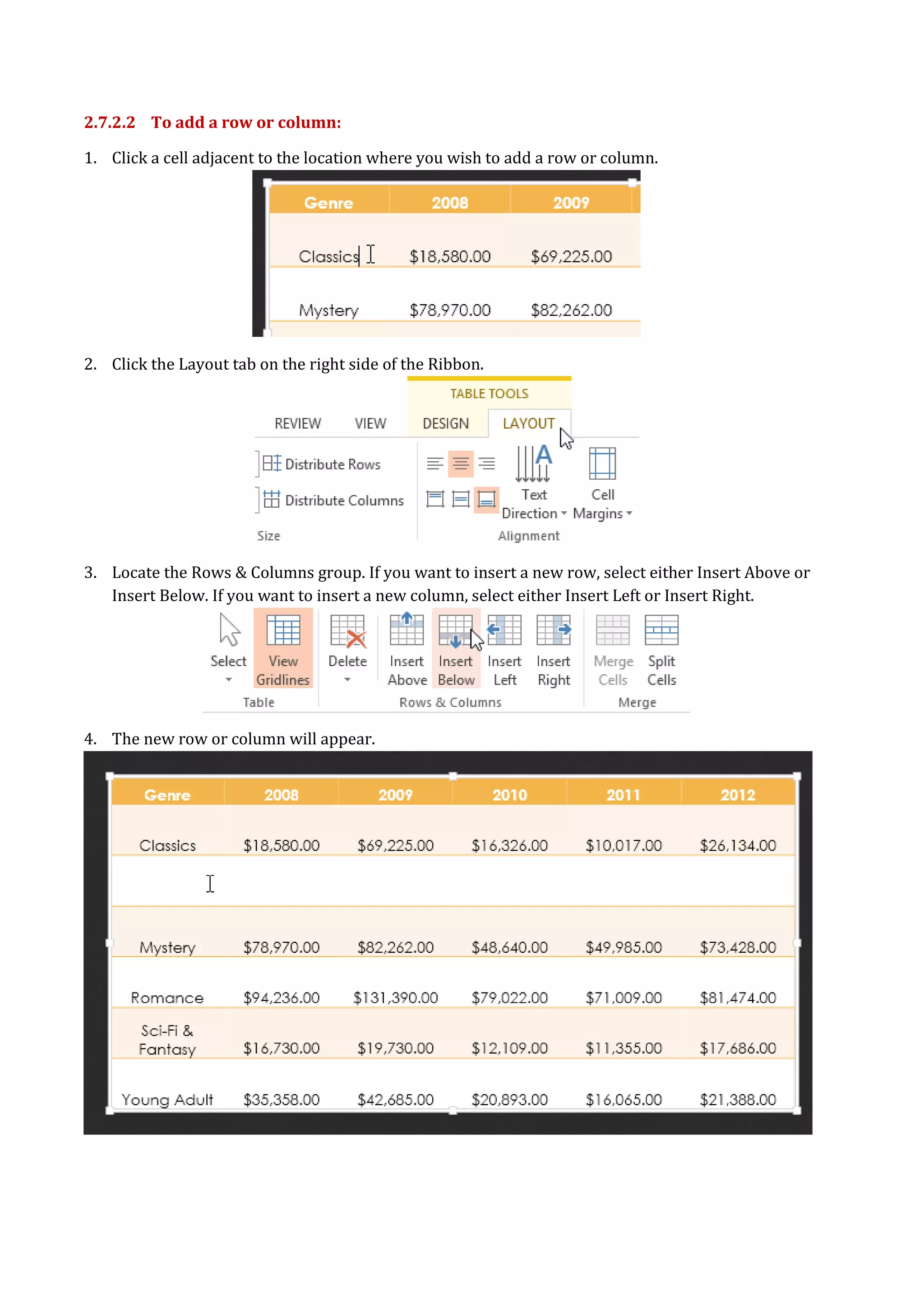 2.7.2.2 To add a row or column:
1. Click a cell adjacent to the location where you wish to add a row or column.
2. Click the Layout tab on the right side of the Ribbon.
3. Locate the Rows & Columns group. If you want to insert a new row, select either Insert Above or
Insert Below. If you want to insert a new column, select either Insert Left or Insert Right.
4. The new row or column will appear.
 