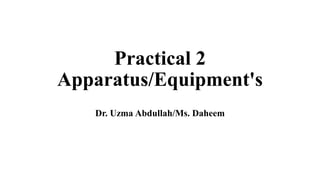 Practical 2
Apparatus/Equipment's
Dr. Uzma Abdullah/Ms. Daheem
 