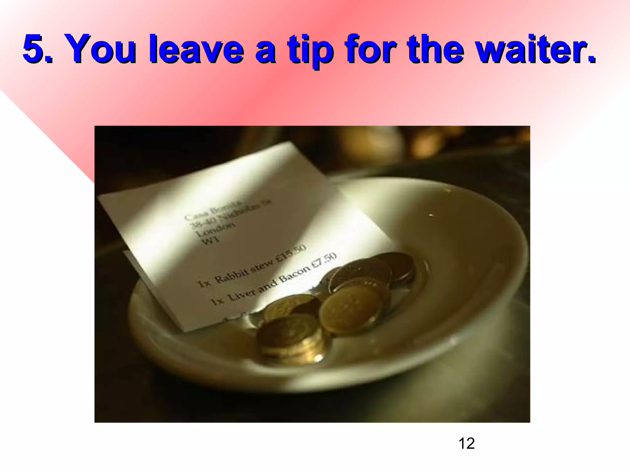 5. You leave a tip for the waiter.




                         12
 