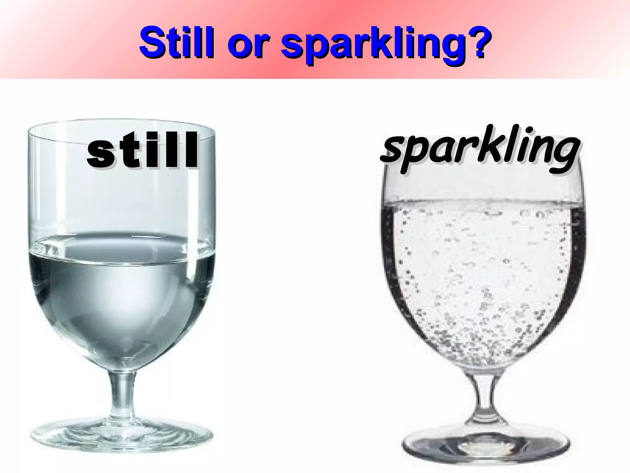 Still or sparkling?

still         sparkling




                   20
 