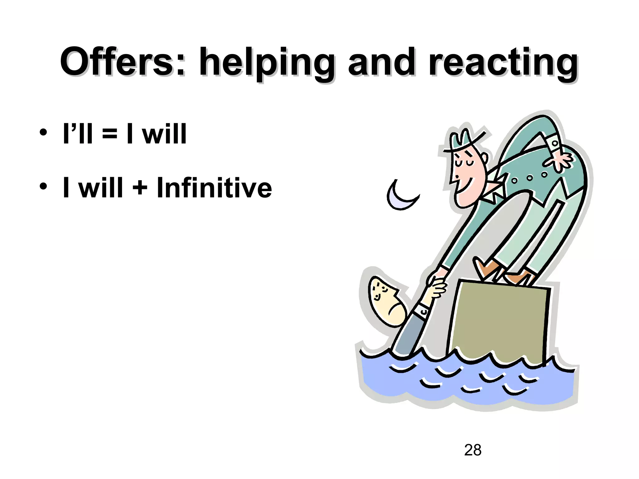 Offers: helping and reacting
• I’ll = I will
• I will + Infinitive




                        28
 