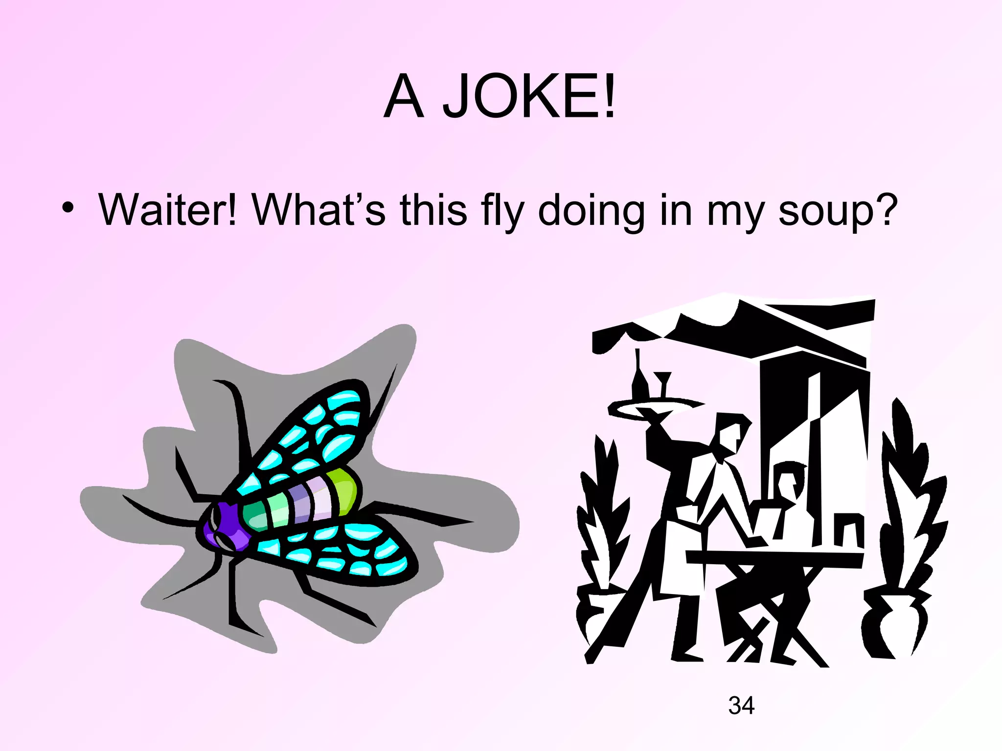 A JOKE!
• Waiter! What’s this fly doing in my soup?




                                  34
 