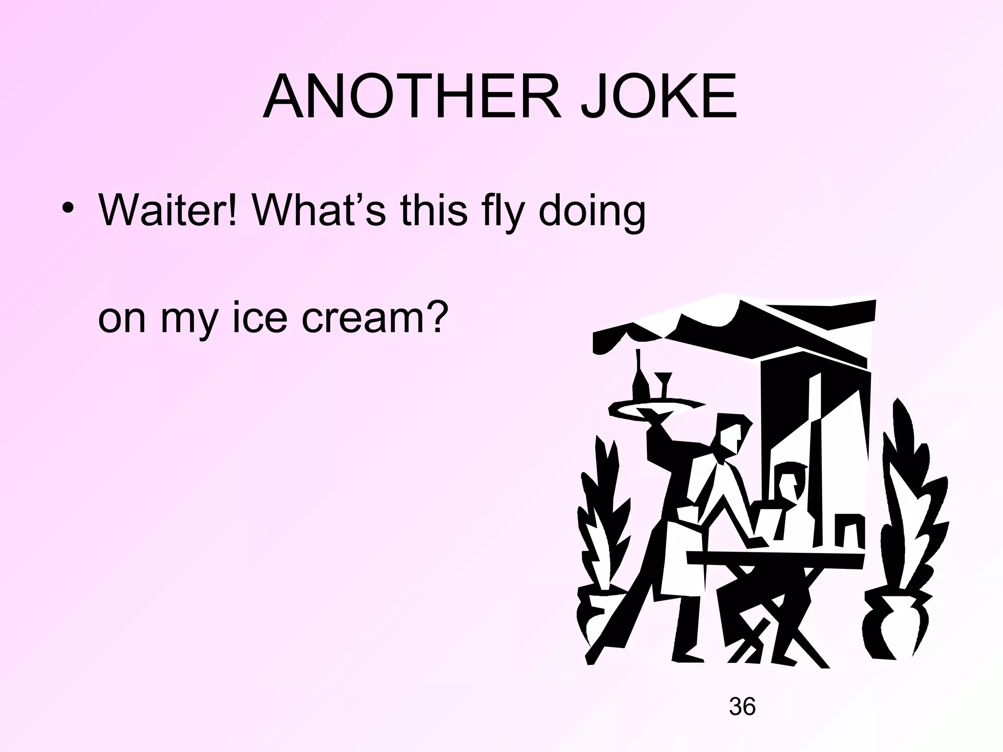 ANOTHER JOKE
• Waiter! What’s this fly doing

 on my ice cream?




                                  36
 