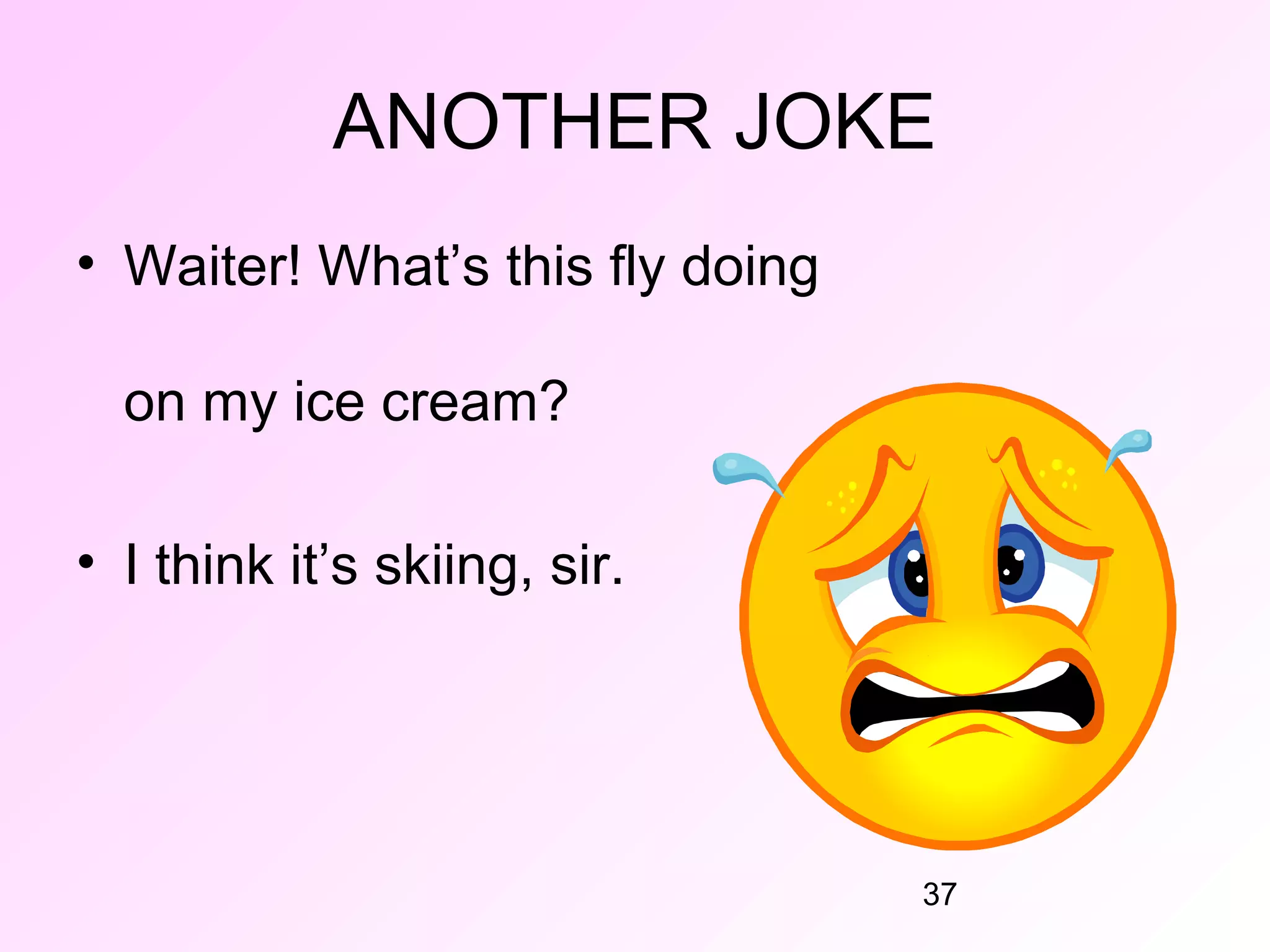 ANOTHER JOKE
• Waiter! What’s this fly doing

  on my ice cream?

• I think it’s skiing, sir.




                                  37
 