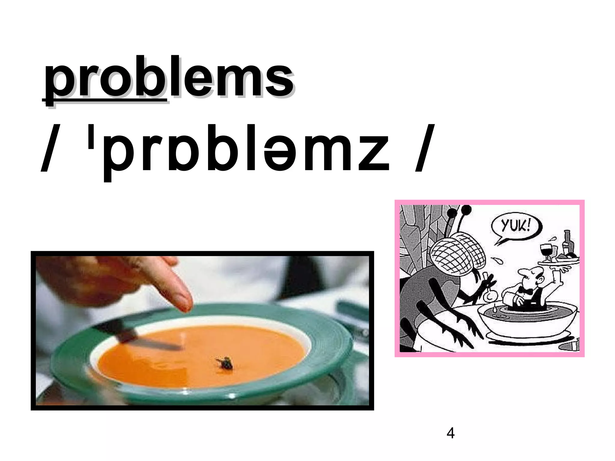 problems
/ ˡprɒbləmz /



                4
 