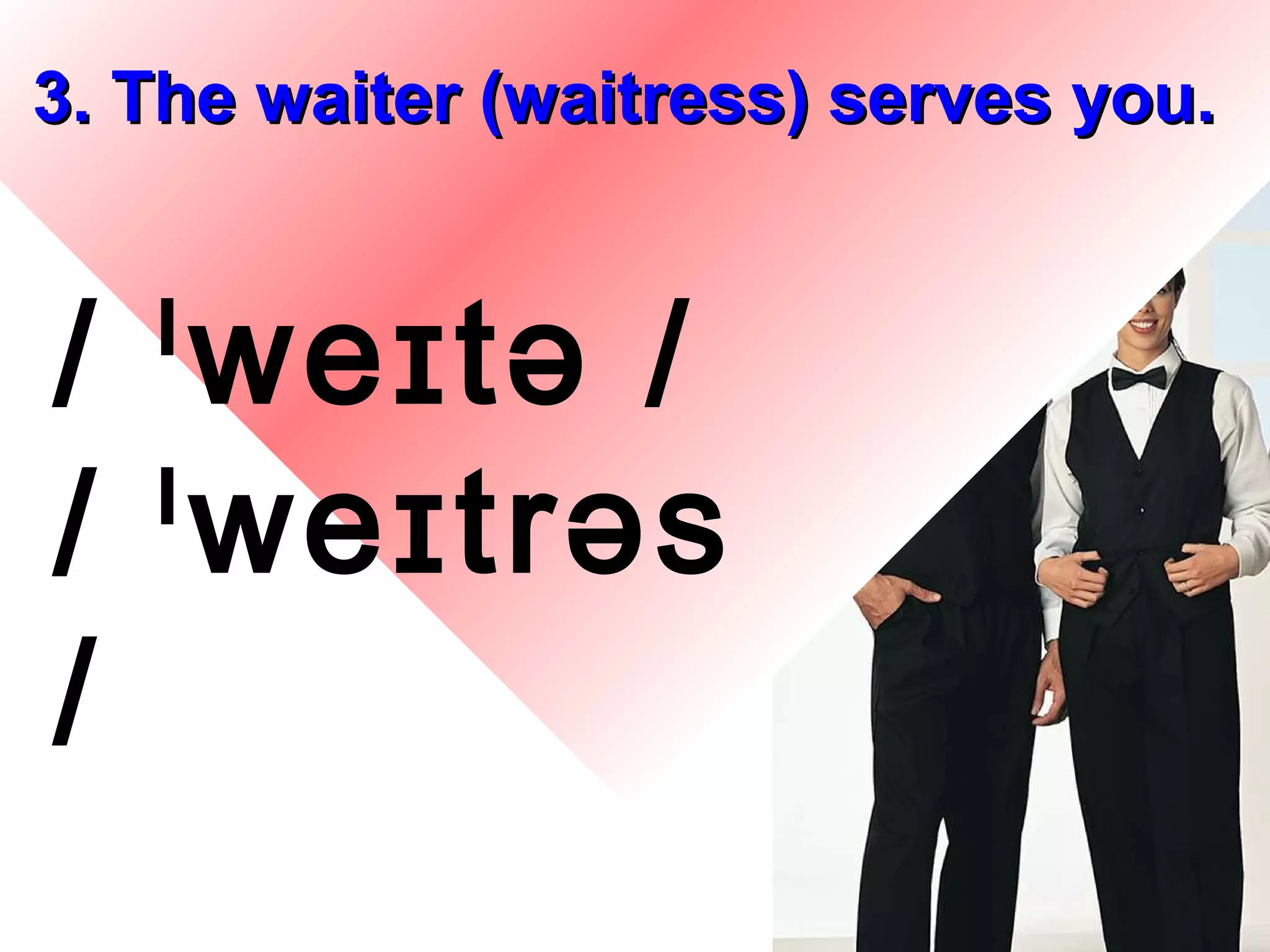 3. The waiter (waitress) serves you.


/ ˡweɪtə /
/ ˡweɪtrəs
/
                           9
 