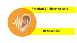 Practical 21 :Hearing tests
Dr Shamshad
 