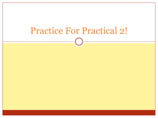 Practice For Practical 2!
 